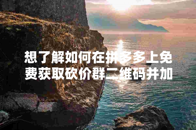 想了解如何在拼多多上免费获取砍价群二维码并加入吗？探索{pdd助力新人号}的秘诀，轻松享受优惠！