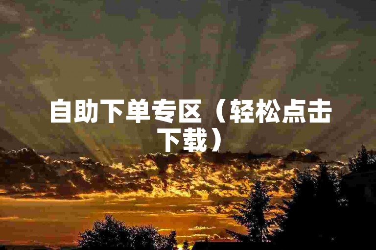 自助下单专区（轻松点击下载）