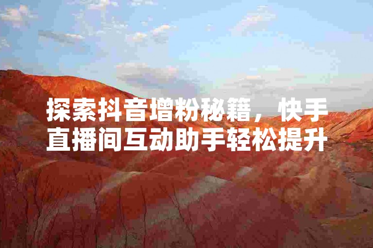 探索抖音增粉秘籍，快手直播间互动助手轻松提升人气 - 专业抖音粉丝服务，一键激活评论区新活力！