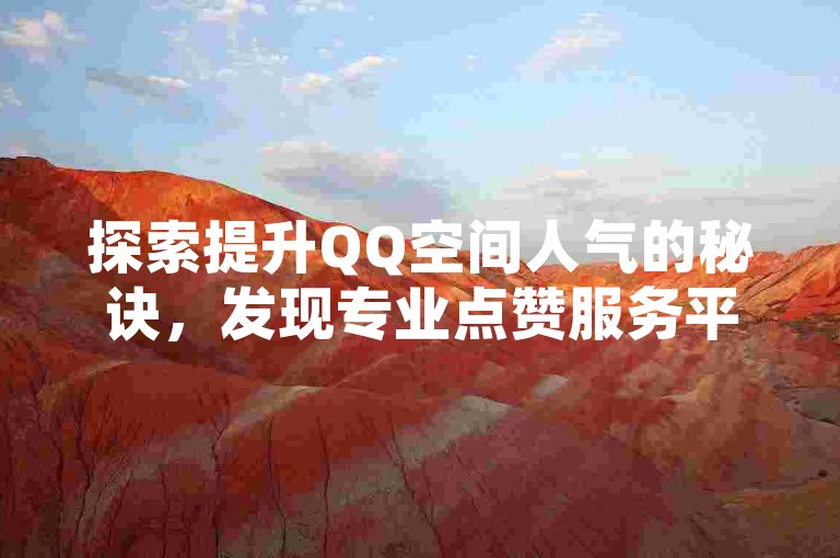 探索提升QQ空间人气的秘诀，发现专业点赞服务平台。