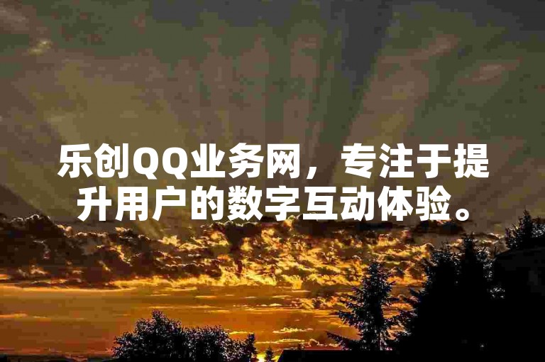 乐创QQ业务网，专注于提升用户的数字互动体验。