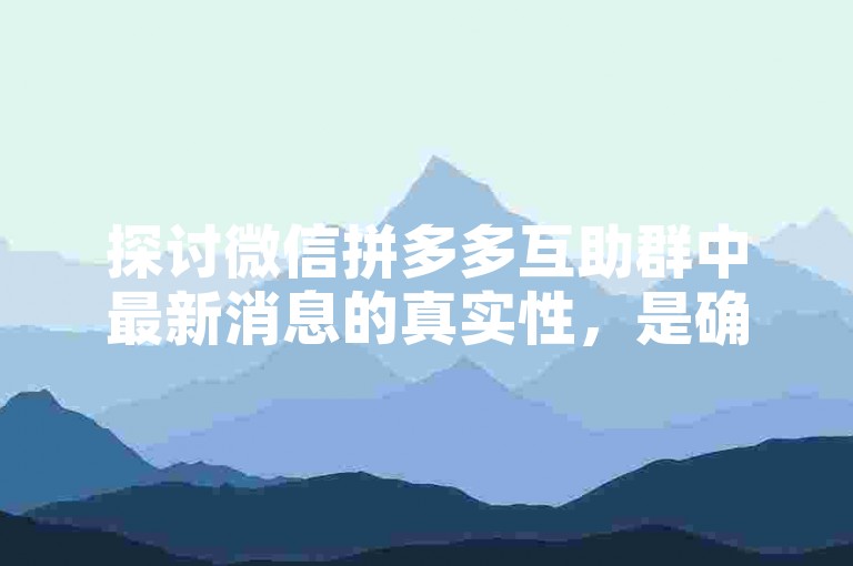 探讨微信拼多多互助群中最新消息的真实性，是确保信息可靠性的重要步骤。