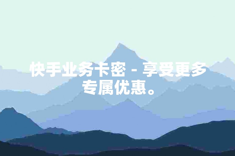 快手业务卡密 - 享受更多专属优惠。