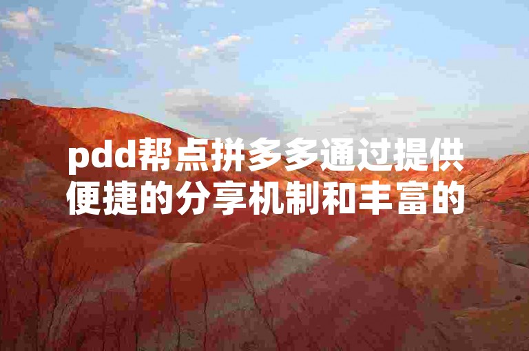 pdd帮点拼多多通过提供便捷的分享机制和丰富的优惠活动，助力用户轻松邀请好友参与团购，共享实惠。