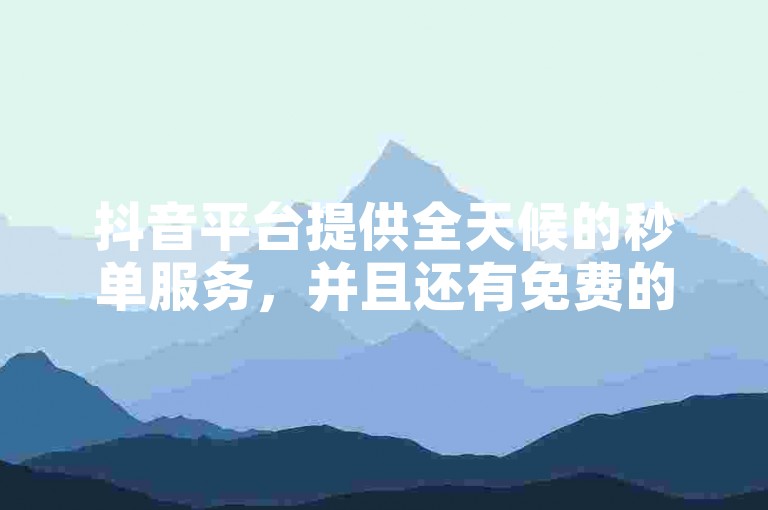 抖音平台提供全天候的秒单服务，并且还有免费的ks赞自助下单网站。