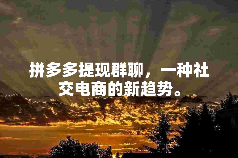 拼多多提现群聊，一种社交电商的新趋势。