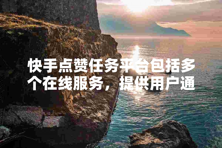 快手点赞任务平台包括多个在线服务，提供用户通过完成任务来获得收益的机会。（探索快手点赞任务平台的多种选择及其操作方法）