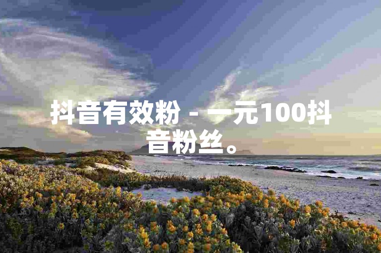 抖音有效粉 - 一元100抖音粉丝。