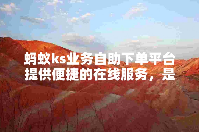 蚂蚁ks业务自助下单平台提供便捷的在线服务，是获取抖音涨赞的实惠之选。