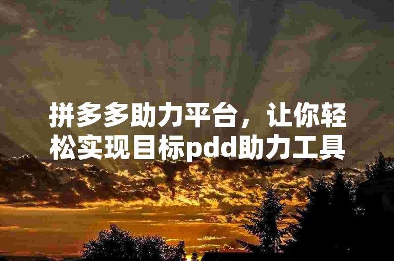拼多多助力平台，让你轻松实现目标pdd助力工具。