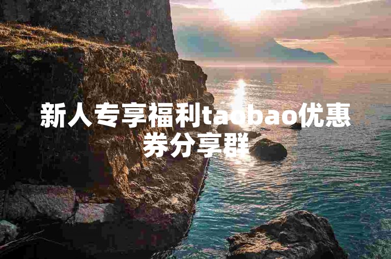 新人专享福利taobao优惠券分享群