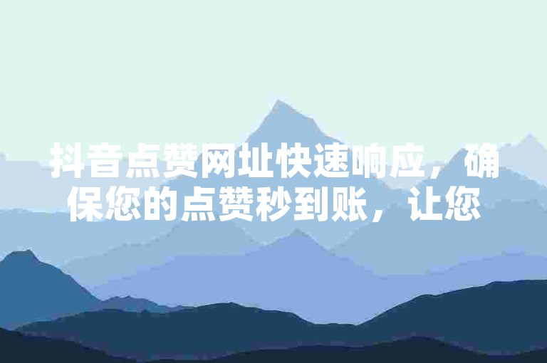 抖音点赞网址快速响应，确保您的点赞秒到账，让您的iPhone89.7.324系统体验到极速的服务。