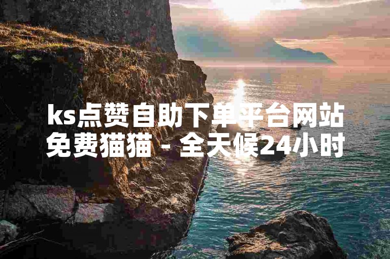 ks点赞自助下单平台网站免费猫猫 - 全天候24小时低价自助下单平台网站。