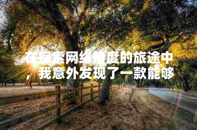 在探索网络热度的旅途中，我意外发现了一款能够增加KS视频点赞评论量的工具，它被誉为快手博雅榜的秘密武器，让内容创作者轻松获得更多粉丝关注。