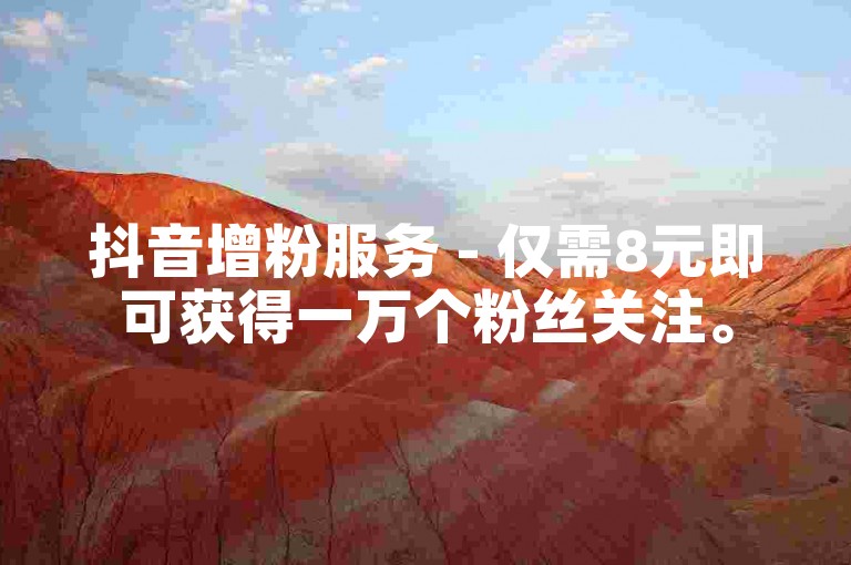 抖音增粉服务 - 仅需8元即可获得一万个粉丝关注。