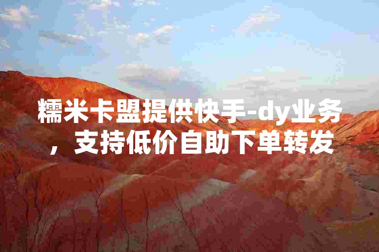 糯米卡盟提供快手-dy业务，支持低价自助下单转发服务。