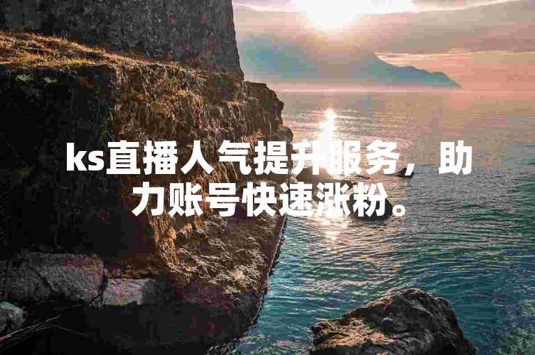 ks直播人气提升服务，助力账号快速涨粉。