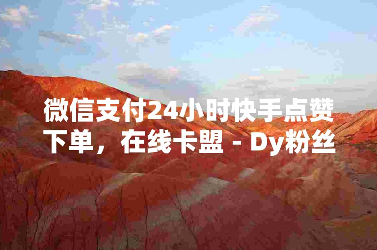 微信支付24小时快手点赞下单，在线卡盟 - Dy粉丝 - qq空间访客量10000免费。