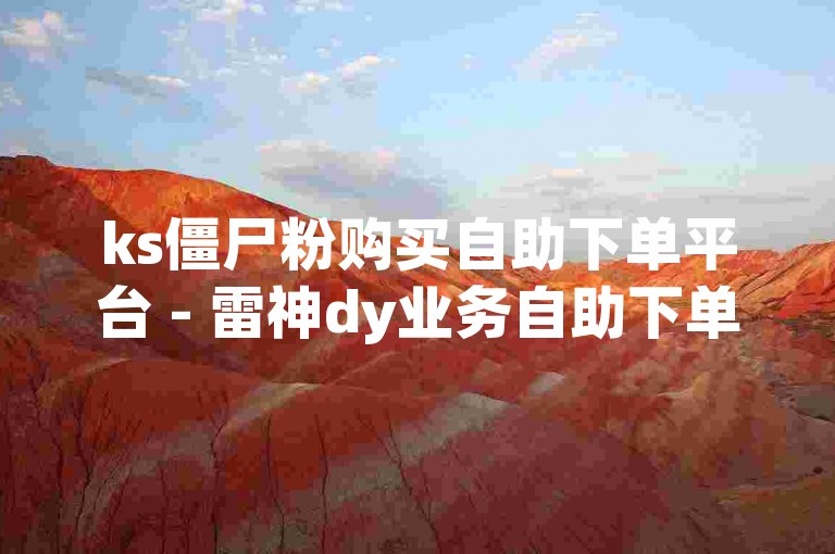 ks僵尸粉购买自助下单平台 - 雷神dy业务自助下单平台，为您提供便捷的服务。