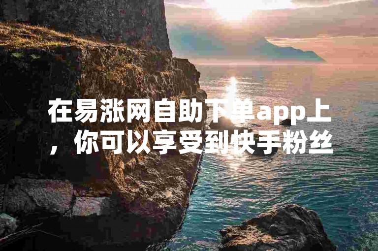 在易涨网自助下单app上，你可以享受到快手粉丝平台永不掉粉的服务，并且还能通过微信支付独家揭秘再战。