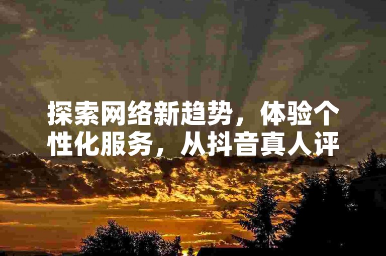 探索网络新趋势，体验个性化服务，从抖音真人评论到拼多多互助群，再到快手点赞，一键开启你的社交影响力之旅。