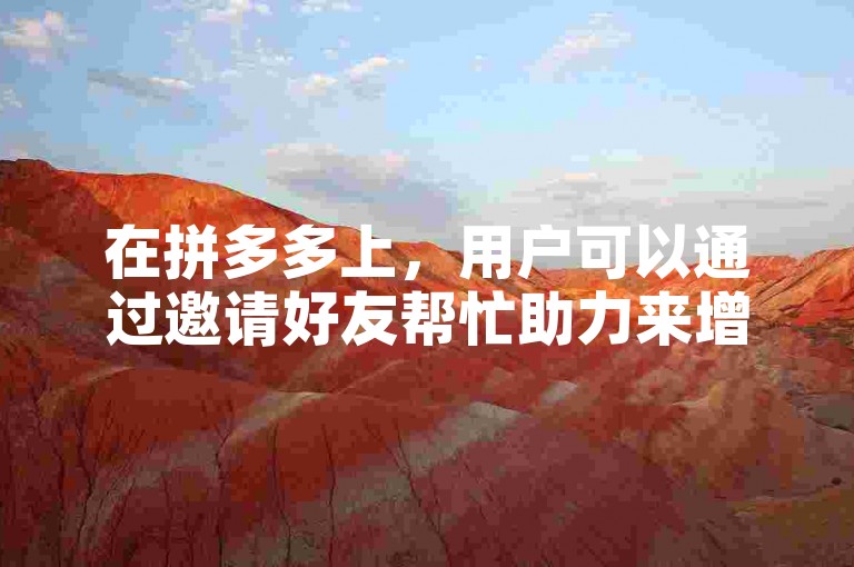在拼多多上，用户可以通过邀请好友帮忙助力来增加提现到微信的机会。