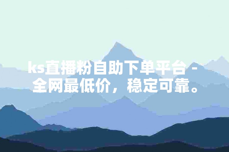 ks直播粉自助下单平台 - 全网最低价，稳定可靠。