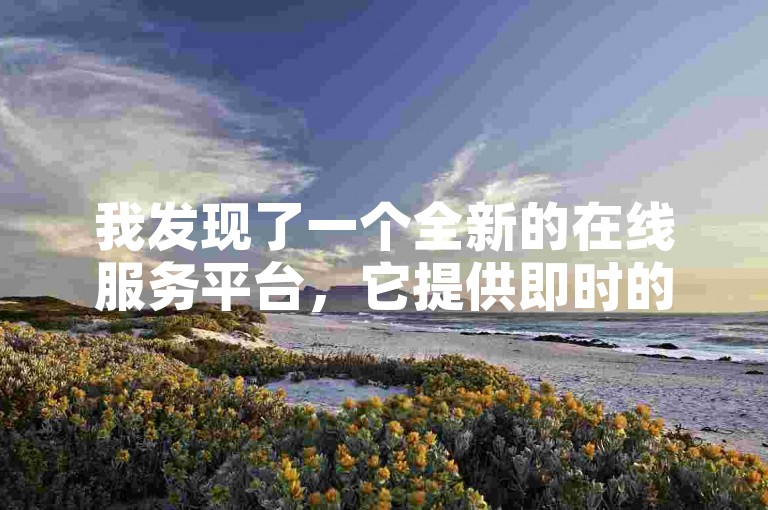 我发现了一个全新的在线服务平台，它提供即时的业务办理和免费的点赞服务。