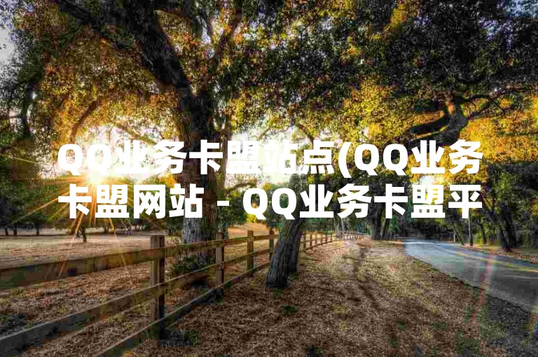 QQ业务卡盟站点(QQ业务卡盟网站 - QQ业务卡盟平台)
