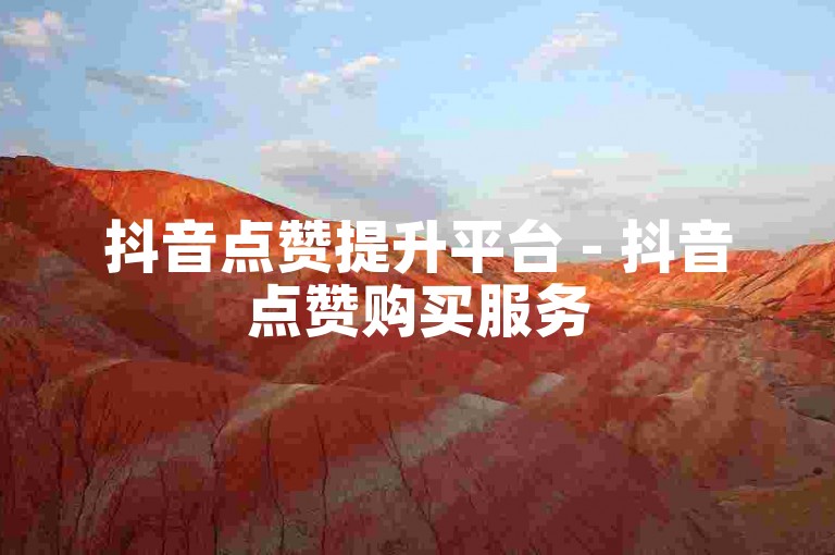 抖音点赞提升平台 - 抖音点赞购买服务