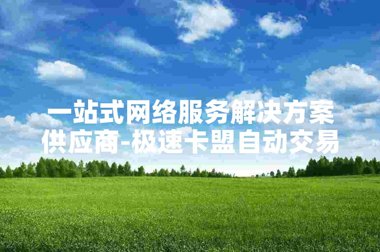 一站式网络服务解决方案供应商-极速卡盟自动交易系统。