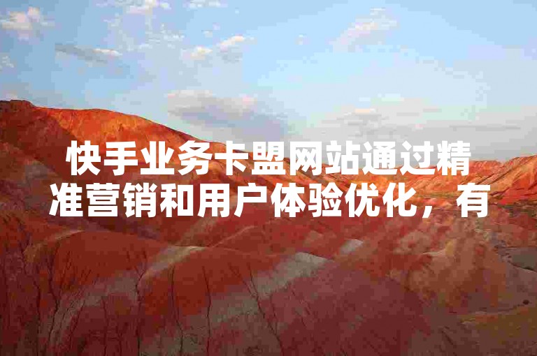 快手业务卡盟网站通过精准营销和用户体验优化，有效提升了平台的流量与用户粘性。
