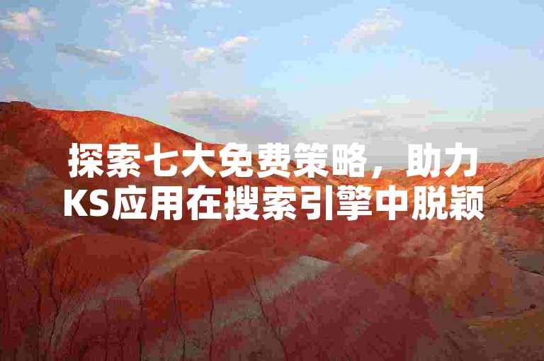 探索七大免费策略，助力KS应用在搜索引擎中脱颖而出，无需花费一分钱。
