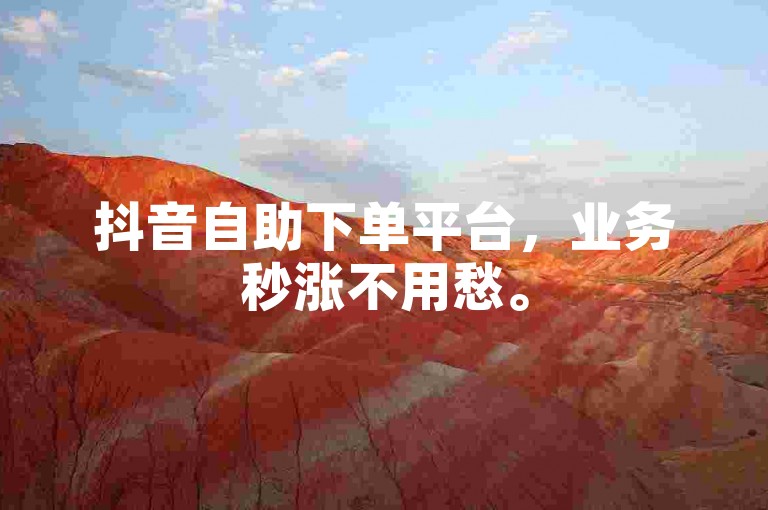 抖音自助下单平台，业务秒涨不用愁。