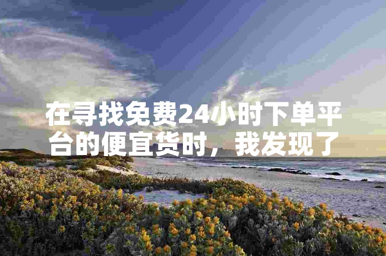 在寻找免费24小时下单平台的便宜货时，我发现了一个超值的选择。