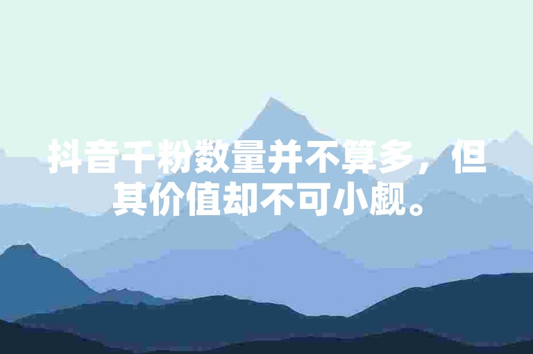 抖音千粉数量并不算多，但其价值却不可小觑。