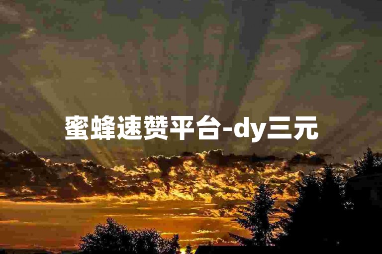 蜜蜂速赞平台-dy三元500个赞即时到账工具，抖音全天候自助点单无忧。