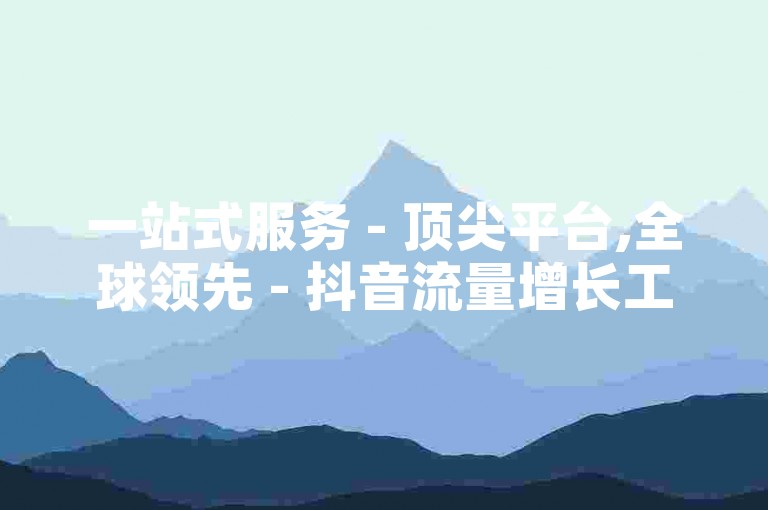 一站式服务 - 顶尖平台,全球领先 - 抖音流量增长工具 - 免费淘宝推广助手