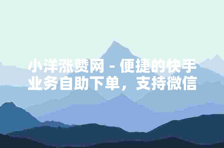 小洋涨赞网 - 便捷的快手业务自助下单，支持微信支付。
