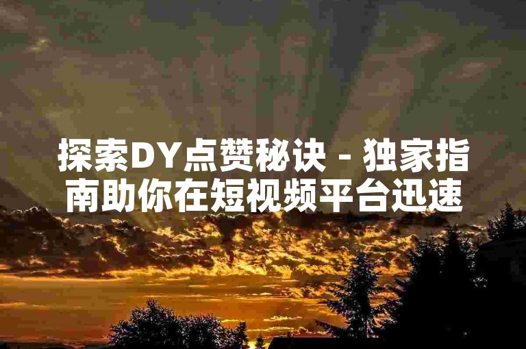 探索DY点赞秘诀 - 独家指南助你在短视频平台迅速提升人气！