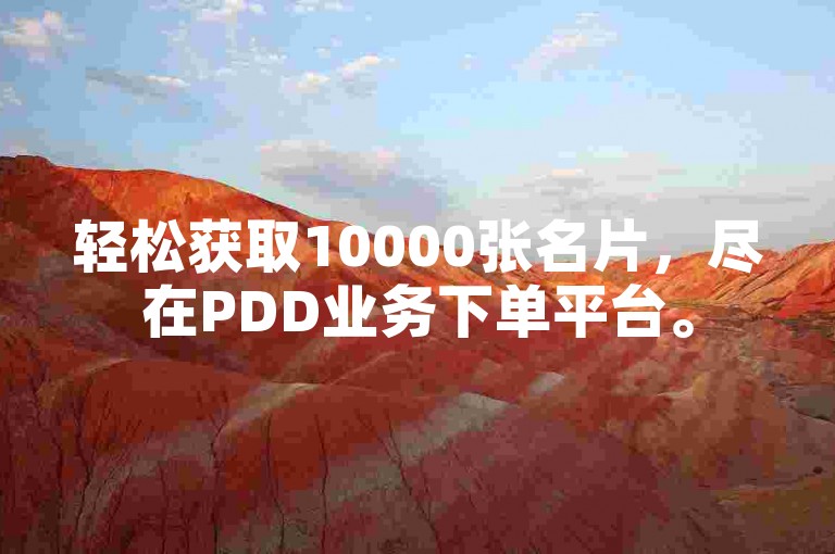 轻松获取10000张名片，尽在PDD业务下单平台。