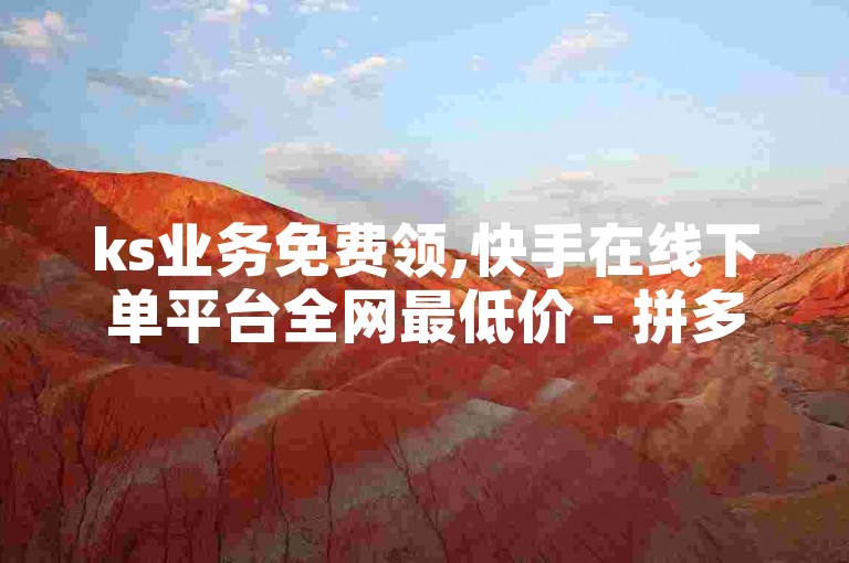 ks业务免费领,快手在线下单平台全网最低价 - 拼多多大转盘助力网站免费 - 子潇网络平台
