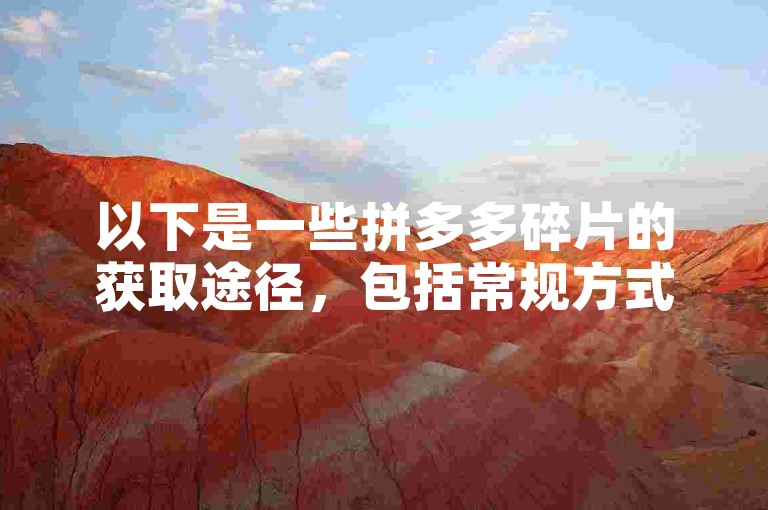 以下是一些拼多多碎片的获取途径，包括常规方式与隐藏技巧，助你轻松集齐。