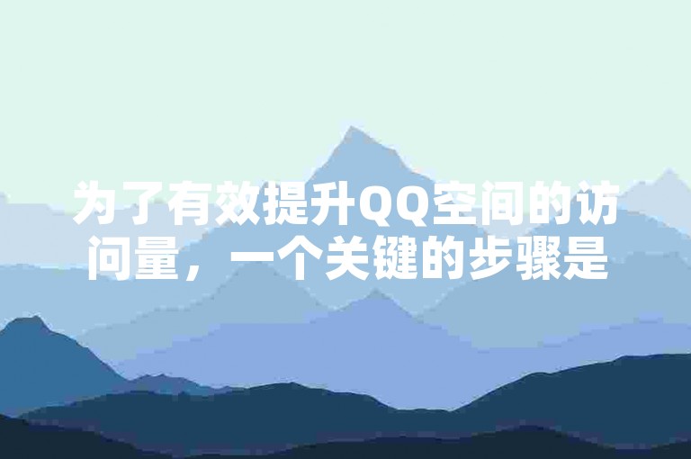 为了有效提升QQ空间的访问量，一个关键的步骤是利用专为增加流量设计的工具，这对于新用户来说尤其重要。