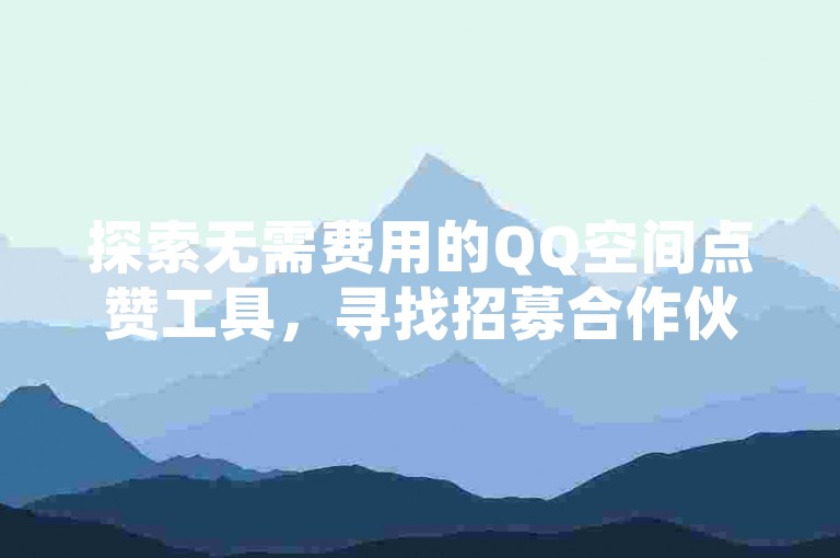 探索无需费用的QQ空间点赞工具，寻找招募合作伙伴的理想平台 - 享受一元百赞的全网最优惠价格 - 访问QQ空间互赞免费赠送网站。