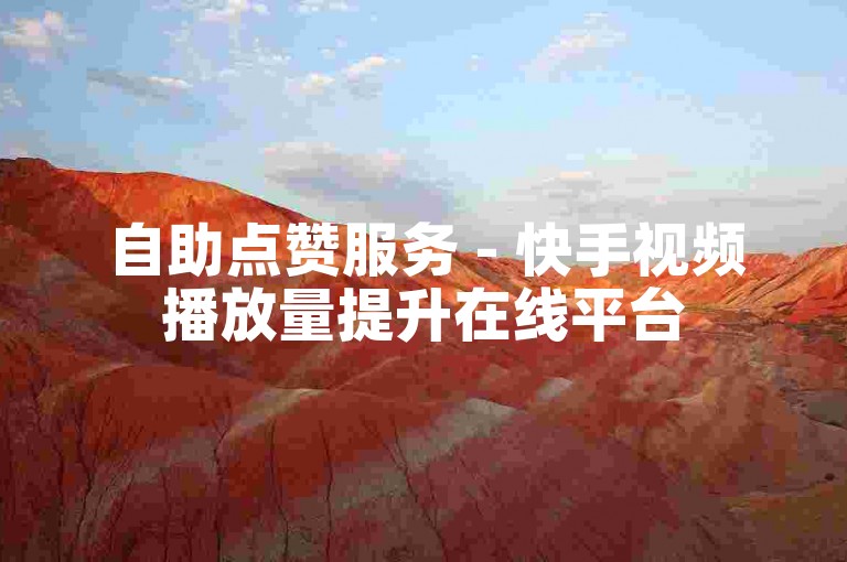 自助点赞服务 - 快手视频播放量提升在线平台
