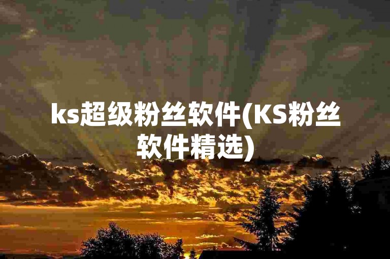 ks超级粉丝软件(KS粉丝软件精选)