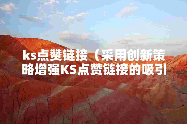 ks点赞链接（采用创新策略增强KS点赞链接的吸引力和曝光率）