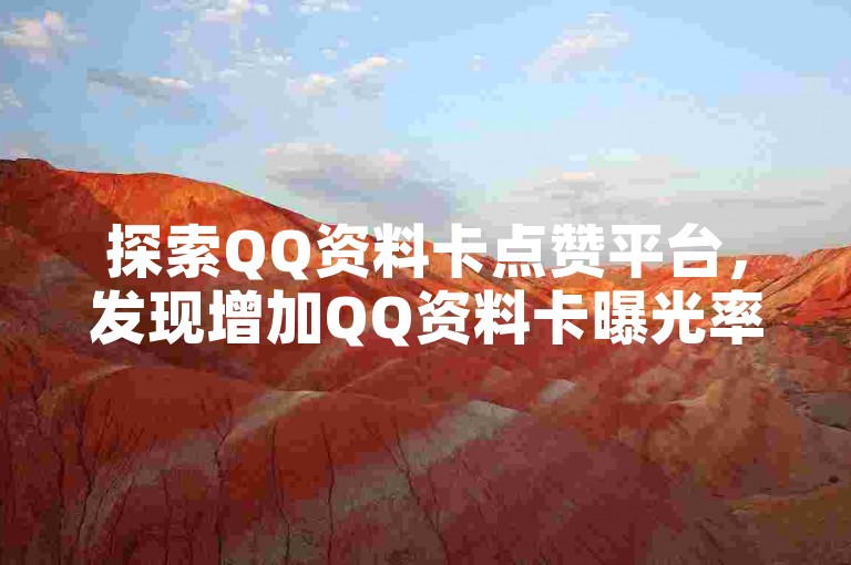 探索QQ资料卡点赞平台，发现增加QQ资料卡曝光率的独门秘籍。