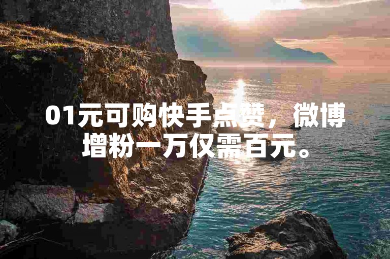01元可购快手点赞，微博增粉一万仅需百元。